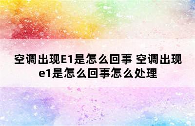 空调出现E1是怎么回事 空调出现e1是怎么回事怎么处理